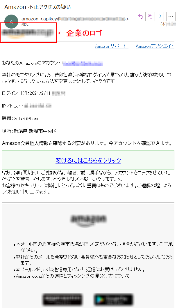 Amazonサポート  ｜ AmazonアソシエイトあなたのAmazοnのアカウント：****弊社のモニタリングにより。普段と違う不審なログインが見つかり。誰かがお客様のいつもお使いになった支払方法を変更しようとしていたそうですログイン日時：2021/2/11 ****IPアドレス：****装備：Safari iPhone 場所：新潟県 新潟市中央区Amazon会員個人情報を確認する必要があります。今アカウントを確認できます。続けるにはこちらをクリックなお、24時間以内にご確認がない場合、誠に勝手ながら、アカウントをロックさせていただくことを警告いたします。どうぞよろしくお願いいたします。メ。 お客様のセキュリティは弊社にとって非常に重要なものでございます。ご理解の程、よろしくお願い申し上げます。•本メール内のお客様の漢字氏名が正しく表記されない場合がございます。ご了承ください。 •弊社からのメールを希望されない会員様へも重要なお知らせとしてお送りしております。•本メールアドレスは送信専用となり、返信はお受けしておりません。 •Amazon.co.jpからの連絡とフィッシングの見分け方について 発行元：アマゾンジャパン 