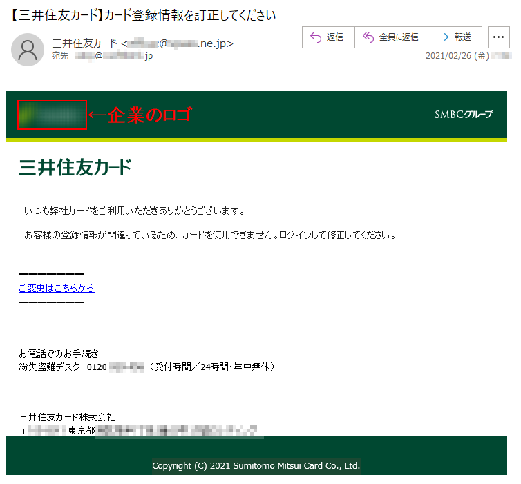 いつも弊社カードをご利用いただきありがとうございます。お客様の登録情報が間違っているため、カードを使用できません。ログインして修正してください。ご変更はこちらからお電話でのお手続き紛失盗難デスク　0120-***-***　（受付時間／24時間・年中無休）三井住友カード株式会社〒***-**** 東京都*****丁目*番**号 ********	