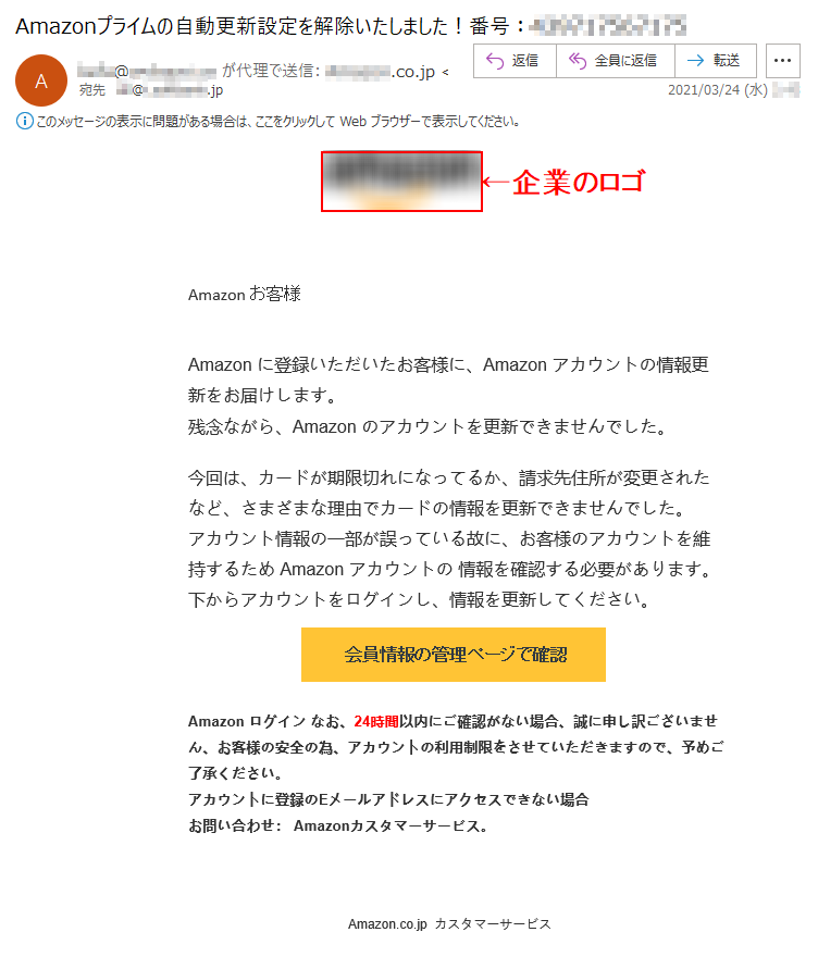 Аmazon お客様 Аmazon に登録いただいたお客様に、Аmazon アカウントの情報更新をお届けします。残念ながら、Аmazon のアカウントを更新できませんでした。今回は、カードが期限切れになってるか、請求先住所が変更されたなど、さまざまな理由でカードの情報を更新できませんでした。アカウント情報の一部が誤っている故に、お客様のアカウントを維持するため Аmazon アカウントの 情報を確認する必要があります。下からアカウントをログインし、情報を更新してください。会員情報の管理ページで確認   Аmazon ログイン なお、24時間以内にご確認がない場合、誠に申し訳ございません、お客様の安全の為、アカウントの利用制限をさせていただきますので、予めご了承ください。アカウントに登録のEメールアドレスにアクセスできない場合お問い合わせ： Amazonカスタマーサービス。Amazon.co.jp  カスタマーサービス  