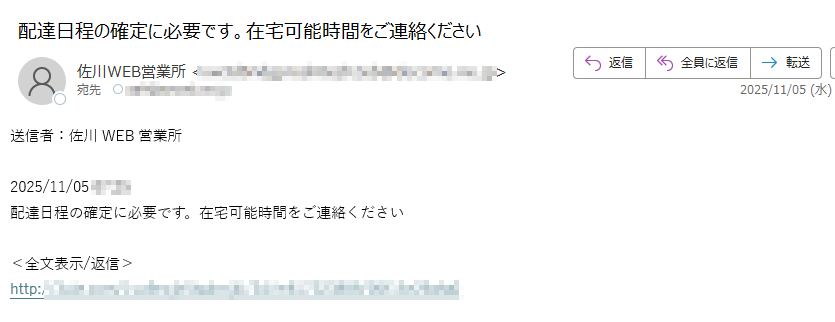 送信者:佐川WEB営業所2025/11/05配達日程の確定に必要です。在宅可能時間をご連絡ください<全文表示/返信>http://