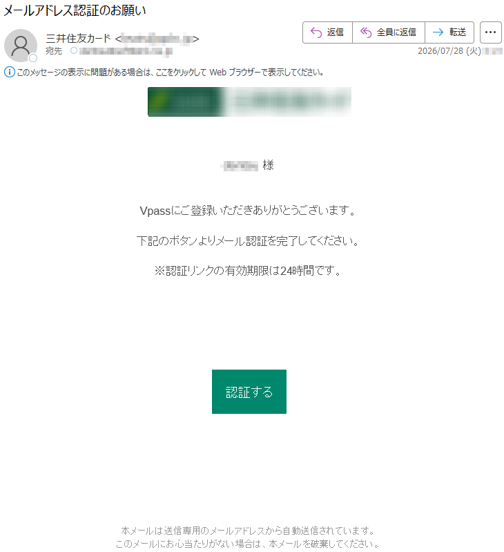 *****様Vpassにご登録いただきありがとうございます。下記のボタンよりメール認証を完了してください。※認証リンクの有効期限は24時間です。認証する本メールは送信専用のメールアドレスから自動送信されています。このメールにお心当たりがない場合は、本メールを破棄してください。