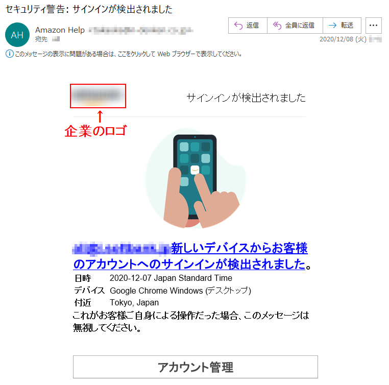 サインインが検出されました ***@*.********.jp新しいデバイスからお客様のアカウントへのサインインが検出されました。 日時 	2020-12-07 Japan Standard Time デバイス 	Google Chrome Windows (デスクトップ) 付近 	Tokyo, Japan これがお客様ご自身による操作だった場合、このメッセージは無視してください。 アカウント管理 