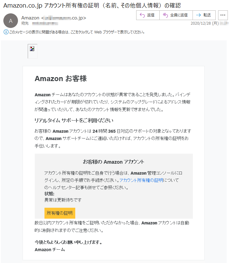 Amazon お客様Amazonチームはあなたのアカウントの状態が異常であることを発見しました。バインディングされたカードが期限が切れていたり、システムのアップグレードによるアドレス情報が間違っていたりして、あなたのアカウント情報を更新できませんでした。リアルタイム サポートをご利用くださいお客様の Amazon アカウントは 24 時間 365 日対応のサポートの対象となっておりますので、Amazon サポートチームにご連絡いただければ、アカウントの所有権の証明をお手伝いします。お客様の Amazon アカウントアカウント所有権の証明をご自身で行う場合は、Amazon 管理コンソールにログインし、所定の手順でお手続きください。アカウント所有権の証明についてのヘルプセンター記事も併せてご参照ください。状態: 異常は更新待ちです所有権の証明数日以内アカウント所有権をご証明いただかなかった場合、Amazonアカウントは自動的に削除されますのでご注意ください。今後ともよろしくお願い申し上げます。Amazon チーム