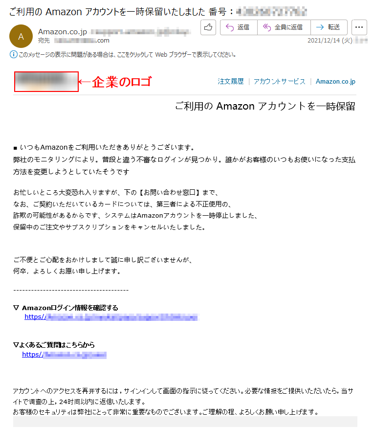 注文履歴  |  アカウントサービス  |  Amazon.co.jp ご利用の Amazon アカウントを一時保留 ■ いつもAmazonをご利用いただきありがとうございます。弊社のモニタリングにより。普段と違う不審なログインが見つかり。誰かがお客様のいつもお使いになった支払方法を変更しようとしていたそうですお忙しいところ大変恐れ入りますが、下の【お問い合わせ窓口】まで、なお、ご契約いただいているカードについては、第三者による不正使用の、詐欺の可能性があるからです、システムはAmazonアカウントを一時停止しました、保留中のご注文やサブスクリプションをキャンセルいたしました。ご不便とご心配をおかけしまして誠に申し訳ございませんが、何卒，よろしくお愿い申し上げます。▽ Amazonログイン情報を確認する     https//*****▽よくあるご質問はこちらから　  https//***** アカウントへのアクセスを再开するには，サインインして画面の指示に従ってください。必要な情报をご提供いただいたら，当サイトで调查の上，24时间以内に返信いたします。  お客様のセキュリティは弊社にとって非常に重要なものでございます。ご理解の程、よろしくお願い申し上げます。
