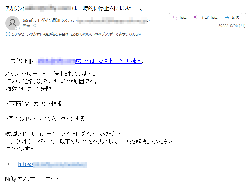 アカウント[[-は一時的に停止されています。 アカウントは一時的に停止されています。  これは通常、次のいずれかが原因です。 複数のログイン失敗 •不正確なアカウント情報 •国外のIPアドレスからログインする •認識されていないデバイスからログインしてください アカウントにログインし、以下のリンクをクリックして、これを解決してください ログインする → https:// Nifty カスタマーサポート