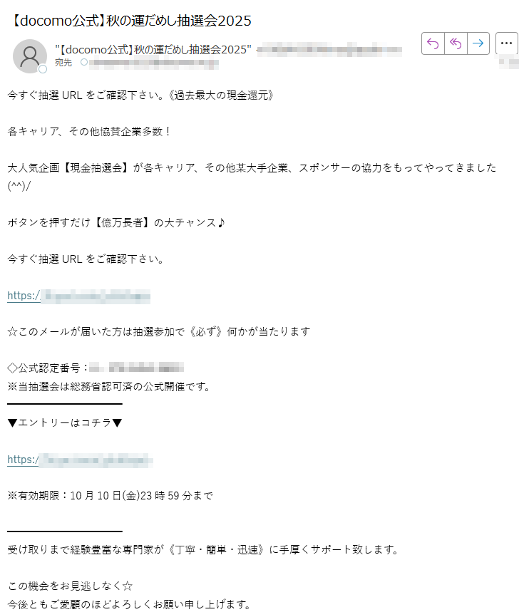 今すぐ抽選URLをご確認下さい。《過去最大の現金還元》各キャリア、その他協賛企業多数!大人気企画【現金抽選会】が各キャリア、その他某大手企業、スポンサーの協力をもってやってきました(^^)/ボタンを押すだけ【億万長者】の大チャンス♪今すぐ抽選URLをご確認下さい。https:/☆このメールが届いた方は抽選参加で《必ず》何かが当たります◇公式認定番号:※当抽選会は総務省認可済の公式開催です。▼エントリーはコチラ▼https://※有効期限:10月10日(金)23時59分まで受け取りまで経験豊富な専門家が《丁寧・簡単・迅速》に手厚くサポート致します。この機会をお見逃しなく☆今後ともご愛顧のほどよろしくお願い申し上げます。