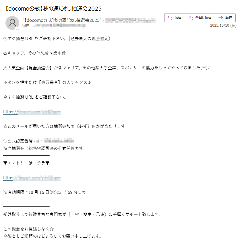 今すぐ抽選URLをご確認下さい。《過去最大の現金還元》各キャリア、その他協賛企業多数!大人気企画【現金抽選会】が各キャリア、その他某大手企業、スポンサーの協力をもってやってきました(^^)/ボタンを押すだけ【億万長者】の大チャンス♪今すぐ抽選URLをご確認下さい。https://☆このメールが届いた方は抽選参加で《必ず》何かが当たります◇公式認定番号:※当抽選会は総務省認可済の公式開催です。▼エントリーはコチラ▼https://※有効期限:10月15日(水)23時59分まで受け取りまで経験豊富な専門家が《丁寧・簡単・迅速》に手厚くサポート致します。この機会をお見逃しなく☆今後ともご愛顧のほどよろしくお願い申し上げます。