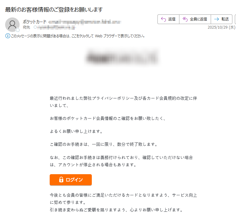 最近行われました弊社プライバシーボリシー及び各カード会員規約の改定に伴いまして、お客様のポケットカード会員情報のこ確認をお願い致したく、よるくお願い申し上けます。こ確認のお手続きは、一回に限り、数分で終了致します。なお、この確認お手続きは義務付けられており、確認していただけない埸合は、アカウントが停止される場合もあります。 今後とも会員の皆様にご満足いただけるカードとなりますよう、サービス向上に努めて参ります。引き続き変わらぬご愛顧を賜りますよう、心よりお願い申し上げます。 Copyright © Pocketcard Co,Ltd.td. All rights reserved.