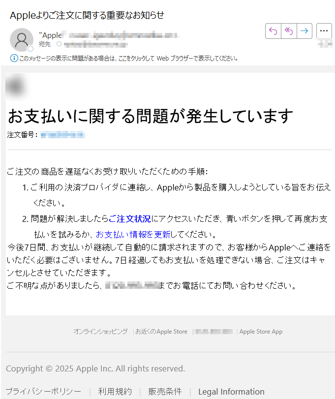 お支払いに関する問題が発生しています 注文番号:ご注文の商品を遅延なくお受け取りいただくための手順:1.ご利用の決済プロバイダに連絡し、Appleから製品を購入しようとしている旨をお伝えください。 2.問題が解決しましたらご注文状況にアクセスいただき、青いボタンを押して再度お支払いを試みるか、お支払い情報を更新してください。 今後7日間、お支払いが継続して自動的に請求されますので、お客様からAppleへご連絡をいただく必要はございません。7日経過してもお支払いを処理できない場合、ご注文はキャンセルとさせていただきます。ご不明な点がありましたら、までお電話にてお問い合わせください。オンラインショッピング | お近くのApple StoreApple Store App Copyright © 2025 Apple Inc. All rights reserved.プライバシーポリシー利用規約販売条件Legal Information