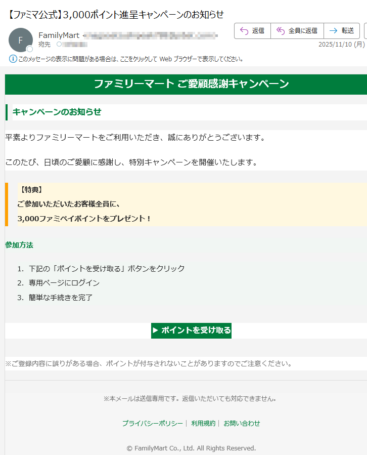 ファミリーマート ご愛顧感謝キャンペーンキャンペーンのお知らせ平素よりファミリーマートをご利用いただき、誠にありがとうございます。このたび、日頃のご愛顧に感謝し、特別キャンペーンを開催いたします。【特典】ご参加いただいたお客様全員に、3,000ファミペイポイントをプレゼント! 参加方法 1.下記の「ポイントを受け取る」ボタンをクリック 2.専用ページにログイン 3.簡単な手続きを完了 ▶ ポイントを受け取る ※ご登録内容に誤りがある場合、ポイントが付与されないことがありますのでご注意ください。※本メールは送信専用です。返信いただいても対応できません。プライバシーポリシー| 利用規約| お問い合わせ© FamilyMart Co., Ltd. All Rights Reserved.