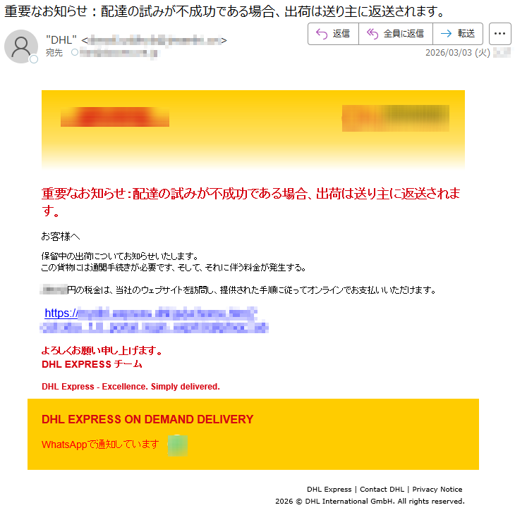 重要なお知らせ:配達の試みが不成功である場合、出荷は送り主に返送されます。お客様へ保留中の出荷についてお知らせいたします。この貨物には通関手続きが必要です、そして、それに伴う料金が発生する。*****円の税金は、当社のウェブサイトを訪問し、提供された手順に従ってオンラインでお支払いいただけます。https://*****よろしくお願い申し上げます。DHLEXPRESSチームDHLExpress-Excellence.Simplydelivered.DHLEXPRESSONDEMANDDELIVERYWhatsAppで通知していますDHLExpress|ContactDHL|PrivacyNotice2026©DHLInternationalGmbH.Allrightsreserved.