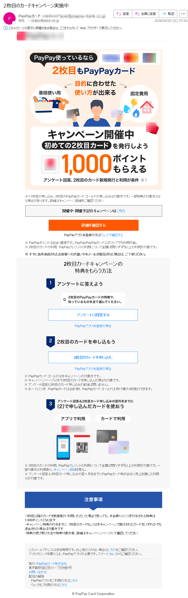 ※11枚目の申し込み、2枚目のPayPayカードゴールドの申し込みは対象外です。一部特典の対象外となる場合があります。詳細はキャンペーン詳細をご確認ください開催中・開催予定のキャンペーンはこちら詳細を確認するPayPayアプリ未登録の方はウェブで確認する※PayPayポイントは出金・譲渡不可。PayPay/PayPayカード公式ストアでも利用可能。※2枚目のカードの利用、PayPayクレジットの利用について金額は問わず1円以上の利用が対象です。※すでに条件達成されたお客様へ行き違いで本メールが配信された場合は、ご了承ください。2枚目カードキャンペーンの特典をもらう方法アンケートに回答するPayPayアプリ未登録の場合2枚目のカードを申し込むPayPayアプリ未登録の場合※PayPayカードゴールドは本キャンペーンの対象外です。※キャンペーンページ以外で2枚目のカードを申し込んだ場合も対象です。※アンケート回答と2枚目のカード申し込みの前後は問いません。※お一人につき、PayPayカードは合計3枚、PayPayカードゴールドは1枚で最大4枚発行できます。※2枚目のカードの利用、PayPayクレジットの利用について金額は問わず1円以上の利用が対象です。一部対象外の利用あり。キャンペーン詳細を見る。※アンケート回答&2枚目カード申し込みの翌々月末までにPayPayカード株式会社に売上到着した利用分が対象です。・3枚目以降のカードを新規発行・利用いただいた場合であっても、本会員1人につき付与される特典は1,000ポイントとなります・キャンペーン特典の付与までに、1枚目のカードもしくは本キャンペーンで発行されたカードをいずれかでも退会された場合は対象外です・特典の受け取り方法や特典対象外等、詳細はキャンペーンページにて確認してくださいこのメールアドレスは送信専用です。お心あたりのない場合はこちらをご確認ください。アプリのリンクを開くには、PayPayアプリが必要です。スマートフォンからご確認ください。発行:PayPayカード株式会社東京都*****お問い合わせ配信の解除PayPayアプリをご利用の方はこちらウェブをご利用の方はこちら©PayPayCardCorporation