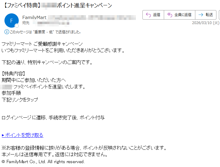 ファミリーマートご愛顧感謝キャンペーンいつもファミリーマートをご利用いただきありがとうございます。下記の通り、特別キャンペーンのご案内です。【特典内容】期間中にご参加いただいた方へファミペイポイントを進呈いたします。参加手順下記リンクをタップログインページに遷移、手続き完了後、ポイント付与▶ポイントを受け取る※お客様の登録情報に誤りがある場合、ポイントが反映されないことがございます。本メールは送信専用です。返信には対応できません。©FamilyMartCo.,Ltd.Allrightsreserved.