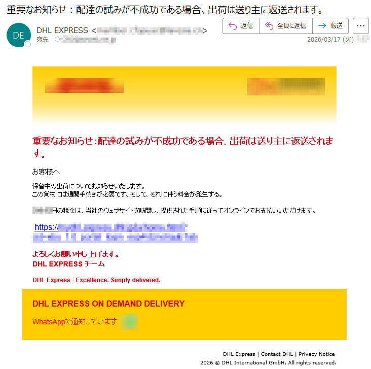 重要なお知らせ:配達の試みが不成功である場合、出荷は送り主に返送されます。お客様へ保留中の出荷についてお知らせいたします。この貨物には通関手続きが必要です、そして、それに伴う料金が発生する。*****円の税金は、当社のウェブサイトを訪問し、提供された手順に従ってオンラインでお支払いいただけます。https://*****よろしくお願い申し上げます。DHLEXPRESSチームDHLExpress-Excellence.Simplydelivered.DHLEXPRESSONDEMANDDELIVERYWhatsAppで通知していますDHLExpress|ContactDHL|PrivacyNotice2026©DHLInternationalGmbH.Allrightsreserved.