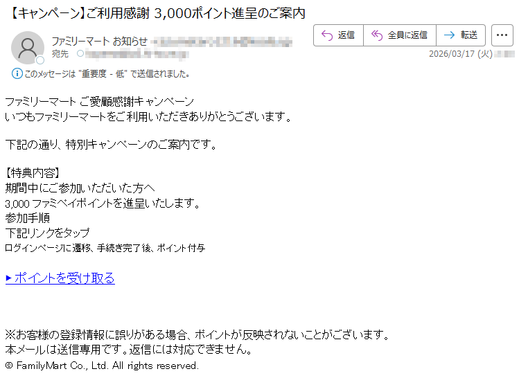 ファミリーマートご愛顧感謝キャンペーンいつもファミリーマートをご利用いただきありがとうございます。下記の通り、特別キャンペーンのご案内です。【特典内容】期間中にご参加いただいた方へ3,000ファミペイポイントを進呈いたします。参加手順下記リンクをタップログインページに遷移、手続き完了後、ポイント付与▶ポイントを受け取る※お客様の登録情報に誤りがある場合、ポイントが反映されないことがございます。本メールは送信専用です。返信には対応できません。©FamilyMartCo.,Ltd.Allrightsreserved.