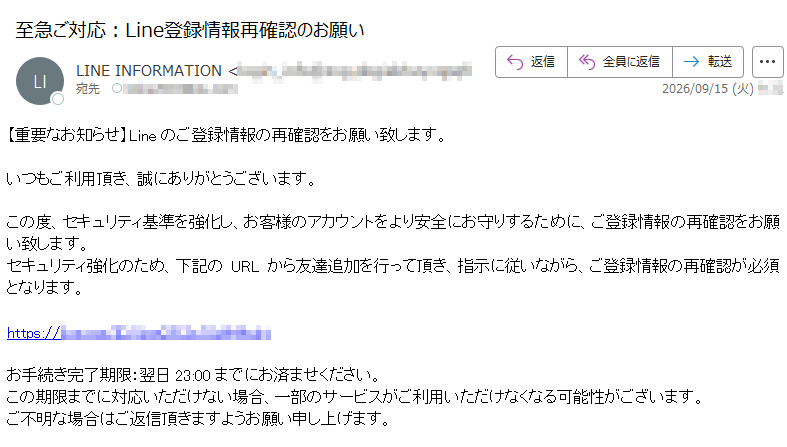 【重要なお知らせ】Lineのご登録情報の再確認をお願い致します。 いつもご利用頂き、誠にありがとうございます。 この度、セキュリティ基準を強化し、お客様のアカウントをより安全にお守りするために、ご登録情報の再確認をお願い致します。 セキュリティ強化のため、下記のURLから友達追加を行って頂き、指示に従いながら、ご登録情報の再確認が必須となります。 https:// お手続き完了期限:翌日23:00までにお済ませください。 この期限までに対応いただけない場合、一部のサービスがご利用いただけなくなる可能性がございます。 ご不明な場合はご返信頂きますようお願い申し上げます。